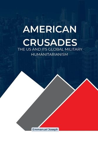 Cover image for American Crusades, The US and its Global Military Humanitarianism