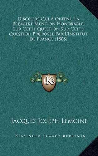 Cover image for Discours Qui a Obtenu La Premiere Mention Honorable, Sur Cette Question Sur Cette Question Proposee Par L'Institut de France (1808)