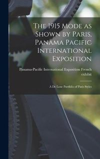 Cover image for The 1915 Mode as Shown by Paris, Panama Pacific International Exposition; a De Luxe Portfolio of Paris Styles