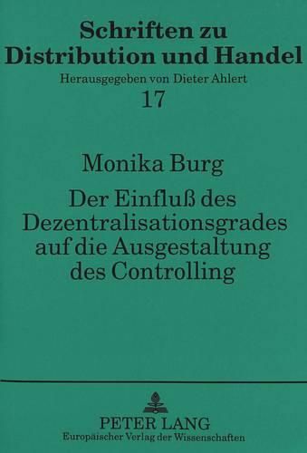 Cover image for Der Einfluss Des Dezentralisationsgrades Auf Die Ausgestaltung Des Controlling: Dargestellt Am Beispiel Des Filialisierten Bekleidungseinzelhandels Unter Besonderer Beruecksichtigung Der Sortimentssteuerung