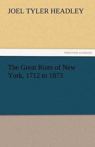 Cover image for The Great Riots of New York, 1712 to 1873