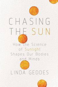 Cover image for Chasing the Sun: How the Science of Sunlight Shapes Our Bodies and Minds