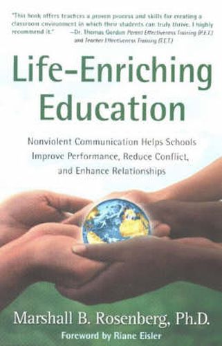 Life-Enriching Education: Nonviolent Communication Helps Schools Improve Performance, Reduce Conflict, and Enhance Relationships