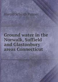 Cover image for Ground water in the Norwalk, Suffield and Glastonbury areas Connecticut