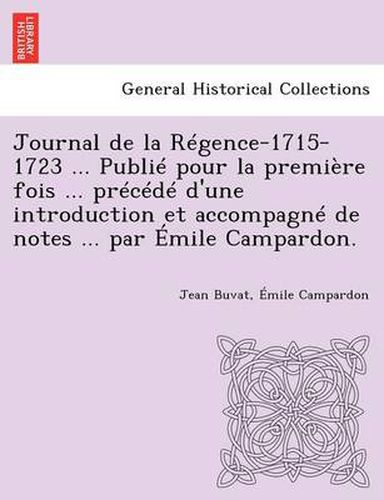 Cover image for Journal de La Regence-1715-1723 ... Publie Pour La Premiere Fois ... Precede D'Une Introduction Et Accompagne de Notes ... Par Emile Campardon.