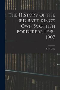 Cover image for The History of the 3rd Batt. King's Own Scottish Borderers, 1798-1907