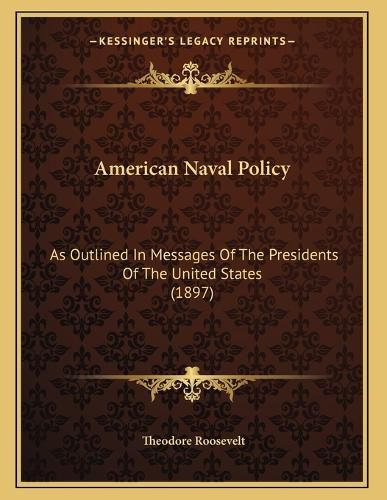 Cover image for American Naval Policy: As Outlined in Messages of the Presidents of the United States (1897)