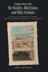 Cover image for Finding Home with the Beatles, Bob Dylan, and Billy Graham: A Memoir of Growing Up Inside the Billy Graham Evangelistic Association