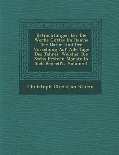Cover image for Betrachtungen Ber Die Werke Gottes Im Reiche Der Natur Und Der Vorsehung Auf Alle Tage Des Jahres: Welcher Die Sechs Erstern Monate in Sich Begreift, Volume 1