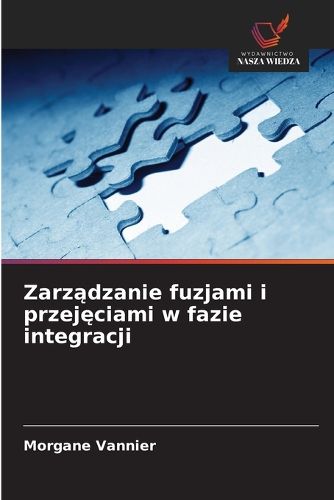 Cover image for Zarządzanie fuzjami i przejęciami w fazie integracji