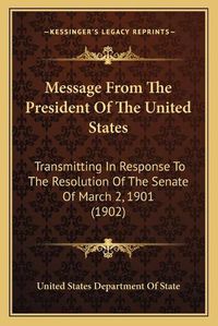 Cover image for Message from the President of the United States: Transmitting in Response to the Resolution of the Senate of March 2, 1901 (1902)