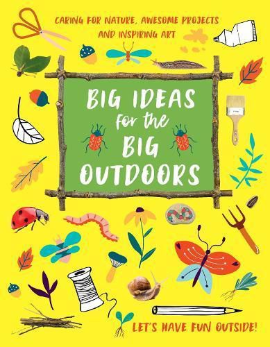 Big Ideas for the Big Outdoors: Caring For Nature, Awesome Projects and Inspiring Art