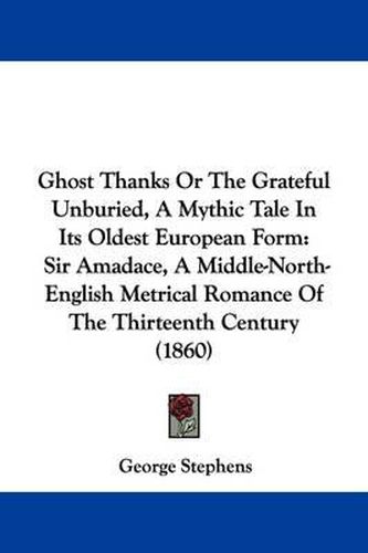 Cover image for Ghost Thanks Or The Grateful Unburied, A Mythic Tale In Its Oldest European Form: Sir Amadace, A Middle-North-English Metrical Romance Of The Thirteenth Century (1860)