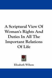 Cover image for A Scriptural View of Woman's Rights and Duties in All the Important Relations of Life