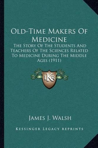 Old-Time Makers of Medicine: The Story of the Students and Teachers of the Sciences Related to Medicine During the Middle Ages (1911)