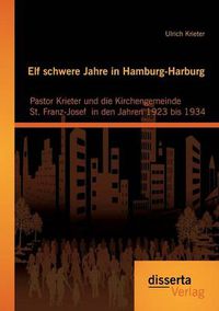 Cover image for Elf schwere Jahre in Hamburg-Harburg: Pastor Krieter und die Kirchengemeinde St. Franz-Josef in den Jahren 1923 bis 1934