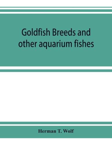 Cover image for Goldfish breeds and other aquarium fishes, their care and propagation; a guide to freshwater and marine aquaria, their fauna, flora and management