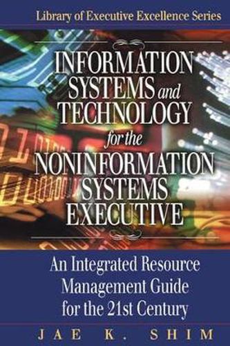 Cover image for Information Systems and Technology for the Noninformation Systems Executive: An Integrated Resource Management Guide for the 21st Century