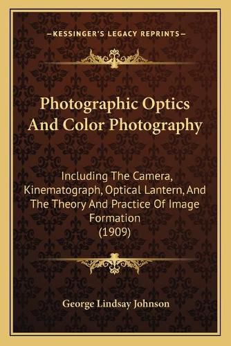 Photographic Optics and Color Photography: Including the Camera, Kinematograph, Optical Lantern, and the Theory and Practice of Image Formation (1909)