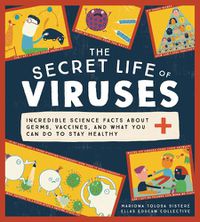 Cover image for The Secret Life of Viruses: Incredible Science Facts about Germs, Vaccines, and What You Can Do to Stay Healthy