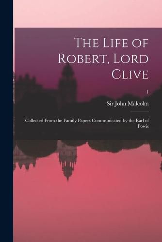 Cover image for The Life of Robert, Lord Clive: Collected From the Family Papers Communicated by the Earl of Powis; 1
