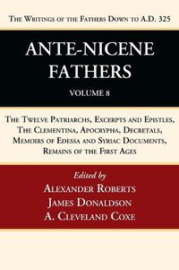 Cover image for Ante-Nicene Fathers: Translations of the Writings of the Fathers Down to A.D. 325, Volume 8