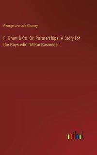 Cover image for F. Grant & Co. Or, Partnerships. A Story for the Boys who ''Mean Business''