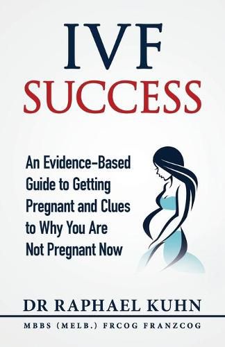 Cover image for IVF Success: An Evidence-Based Guide to Getting Pregnant and Clues To Why You Are Not Pregnant Now