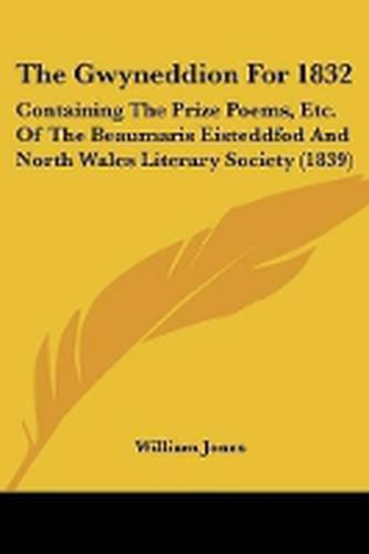 Cover image for The Gwyneddion For 1832: Containing The Prize Poems, Etc. Of The Beaumaris Eisteddfod And North Wales Literary Society (1839)