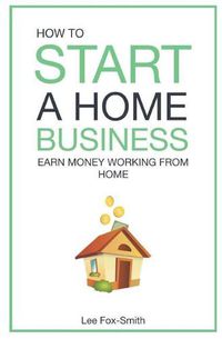Cover image for How to Start a Home Business: Earn Money Working from Home