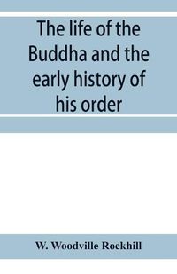 Cover image for The life of the Buddha and the early history of his order, derived from Tibetan works in the Bkah-hgyur and Bstanhgyur, followed by notices on the early history of Tibet and Khoten