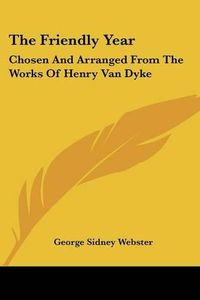 Cover image for The Friendly Year: Chosen and Arranged from the Works of Henry Van Dyke