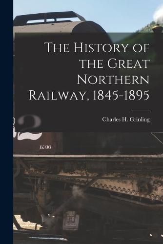 Cover image for The History of the Great Northern Railway, 1845-1895 [microform]