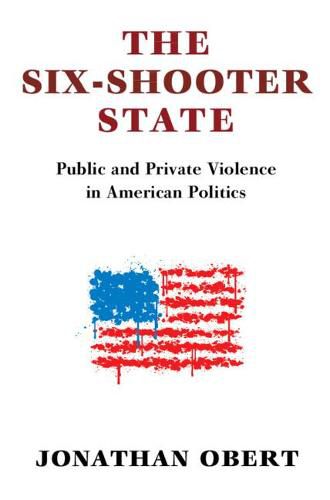 Cover image for The Six-Shooter State: Public and Private Violence in American Politics