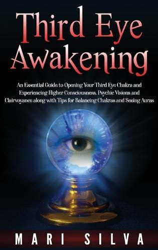 Cover image for Third Eye Awakening: An Essential Guide to Opening Your Third Eye Chakra and Experiencing Higher Consciousness, Psychic Visions and Clairvoyance along with Tips for Balancing Chakras and Seeing Auras