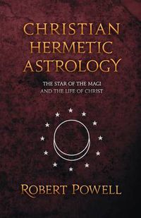 Cover image for Christian Hemetic Astrology: The Star of the Magi and the Life of Christ