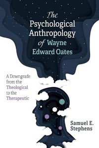 Cover image for The Psychological Anthropology of Wayne Edward Oates: A Downgrade from the Theological to the Therapeutic