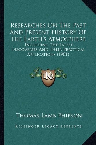 Cover image for Researches on the Past and Present History of the Earth's Atmosphere: Including the Latest Discoveries and Their Practical Applications (1901)