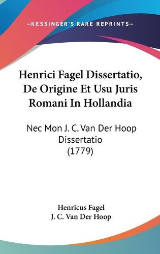 Cover image for Henrici Fagel Dissertatio, de Origine Et Usu Juris Romani in Hollandia: NEC Mon J. C. Van Der Hoop Dissertatio (1779)