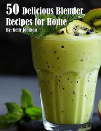 Cover image for 50 Delicious Blender Recipes for Home