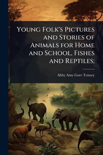 Cover image for Young Folk's Pictures and Stories of Animals for Home and School, Fishes and Reptiles;