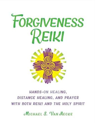 Forgiveness Reiki: Hands-On Healing, Distance Healing and Prayer With Both Reiki & the Holy Spirit