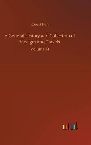 Cover image for A General History and Collection of Voyages and Travels: Volume 14