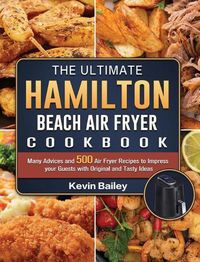 Cover image for The Ultimate Hamilton Beach Air Fryer Cookbook: Many Advices and 500 Air Fryer Recipes to Impress your Guests with Original and Tasty Ideas