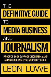 Cover image for The Definitive Guide to Media Business and Journalism: Product Book 2: Production Media and Animation Conservatism Policy Guide