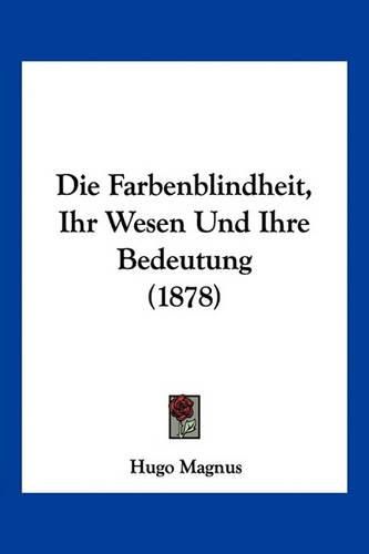 Die Farbenblindheit, Ihr Wesen Und Ihre Bedeutung (1878)