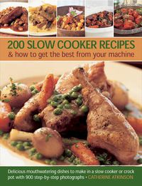 Cover image for 200 Slow Cooker Recipes And How To Get The Best From Your Machine: Delicious Mouthwatering Dishes to Make in a Slow Cooker or Crock Pot with 900 Step-by-step Photographs