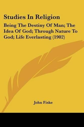 Cover image for Studies in Religion: Being the Destiny of Man; The Idea of God; Through Nature to God; Life Everlasting (1902)