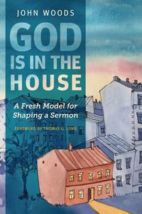 Cover image for God Is in the House: A Fresh Model for Shaping a Sermon