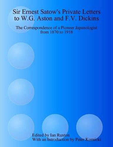 Cover image for Sir Ernest Satow's Private Letters to W.G. Aston and F.V. Dickins: the Correspondence of a Pioneer Japanologist from 1870 to 1918: The Correspondence of a Pioneer Japanologist from 1870 to 1918